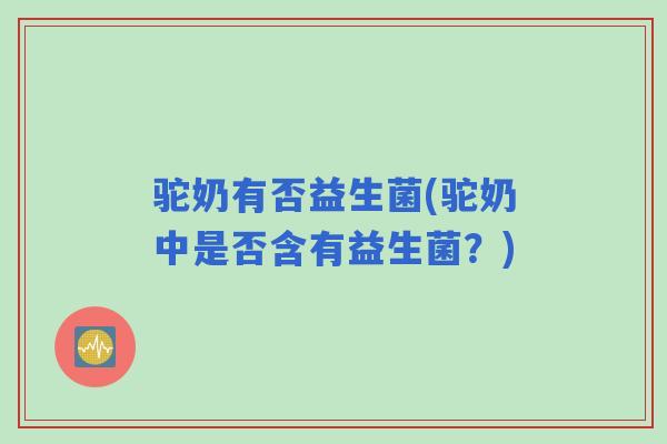 驼奶有否益生菌(驼奶中是否含有益生菌？)