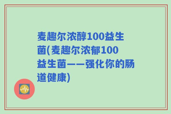 麦趣尔浓醇100益生菌(麦趣尔浓郁100益生菌——强化你的肠道健康) 麦趣尔浓醇100益生菌(麦趣尔浓郁100益生菌——强化你的肠道健康)