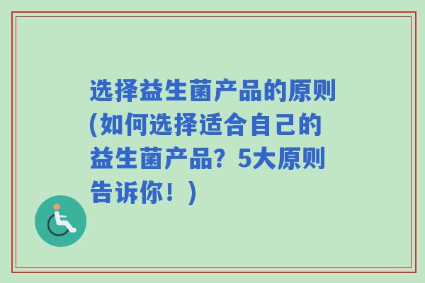 选择益生菌产品的原则(如何选择适合自己的益生菌产品？5大原则告诉你！)
