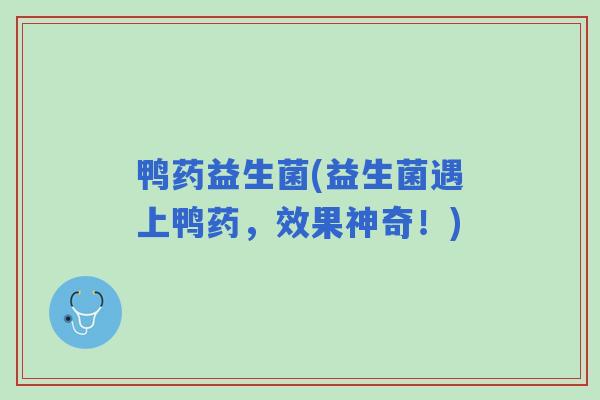 鸭药益生菌(益生菌遇上鸭药，效果神奇！)