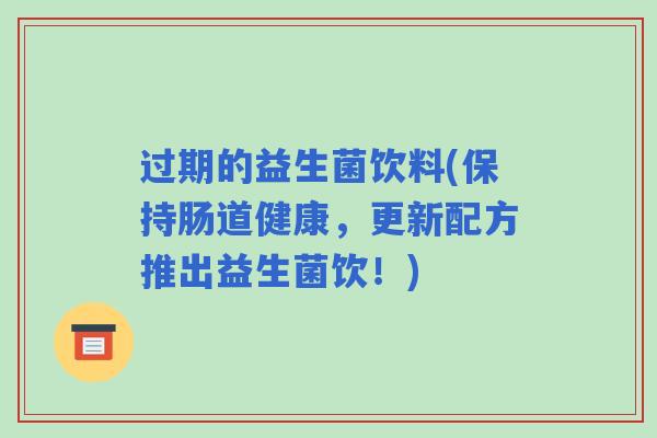 过期的益生菌饮料(保持肠道健康,更新配方推出益生菌饮!) 过期的益生菌饮料(保持肠道健康,更新配方推出益生菌饮!)