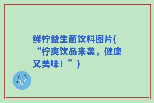 鲜柠益生菌饮料图片(“柠爽饮品来袭,健康又美味!”) 鲜柠益生菌饮料图片(“柠爽饮品来袭,健康又美味!”)