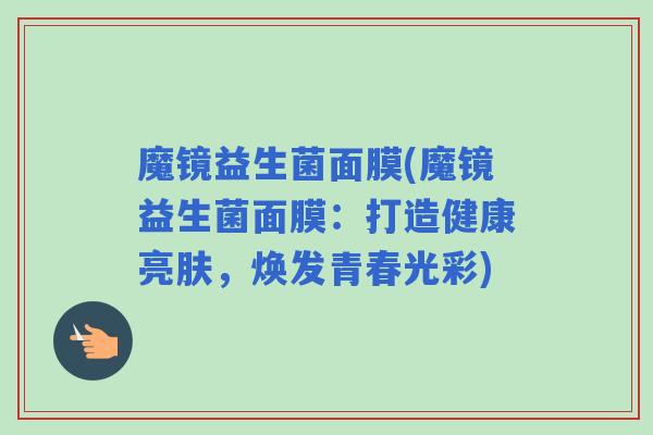 魔镜益生菌面膜(魔镜益生菌面膜：打造健康亮肤，焕发青春光彩)