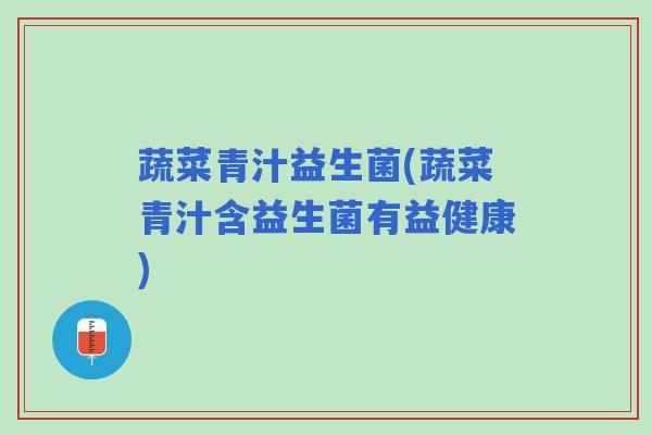 蔬菜青汁益生菌(蔬菜青汁含益生菌有益健康) 蔬菜青汁益生菌(蔬菜青汁含益生菌有益健康)
