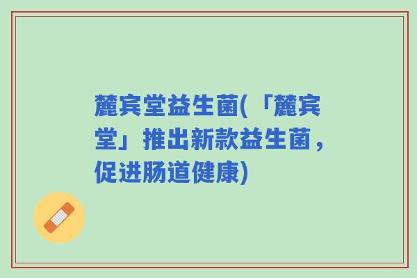 麓宾堂益生菌(「麓宾堂」推出新款益生菌，促进肠道健康)