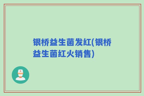 银桥益生菌发红(银桥益生菌红火销售) 银桥益生菌发红(银桥益生菌红火销售)