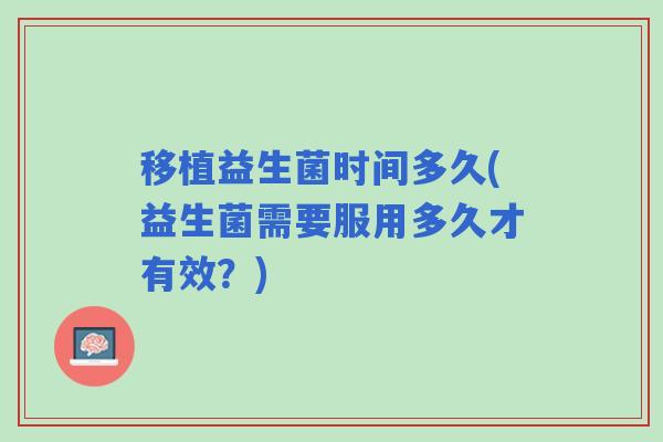 移植益生菌时间多久(益生菌需要服用多久才有效？)