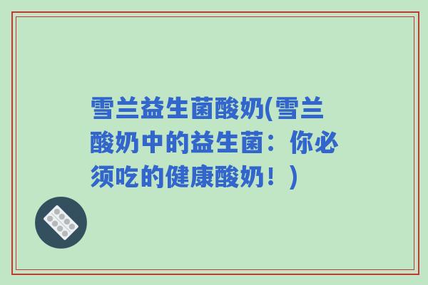 雪兰益生菌酸奶(雪兰酸奶中的益生菌：你必须吃的健康酸奶！)