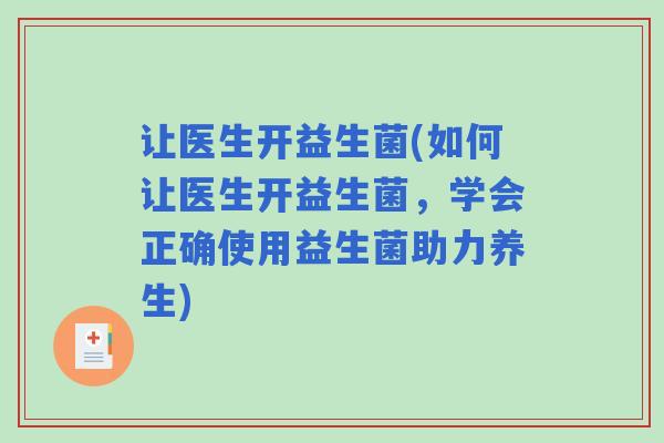 让医生开益生菌(如何让医生开益生菌，学会正确使用益生菌助力养生)
