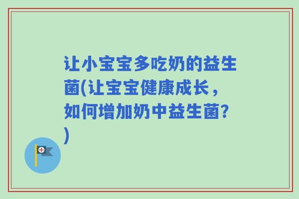 让小宝宝多吃奶的益生菌(让宝宝健康成长，如何增加奶中益生菌？)