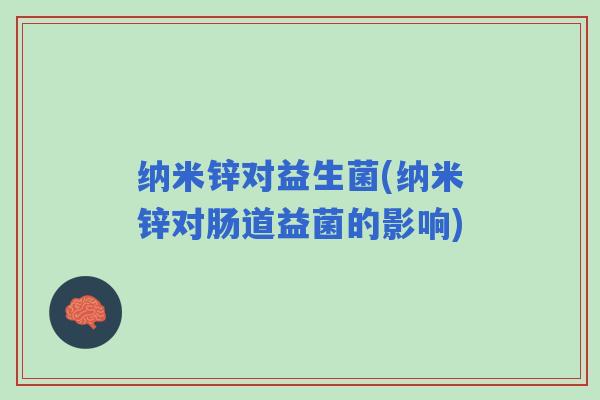 纳米锌对益生菌(纳米锌对肠道益菌的影响)