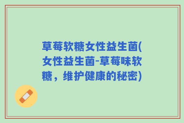草莓软糖女性益生菌(女性益生菌-草莓味软糖，维护健康的秘密)