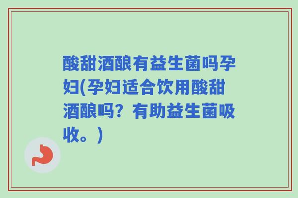 酸甜酒酿有益生菌吗孕妇(孕妇适合饮用酸甜酒酿吗？有助益生菌吸收。)