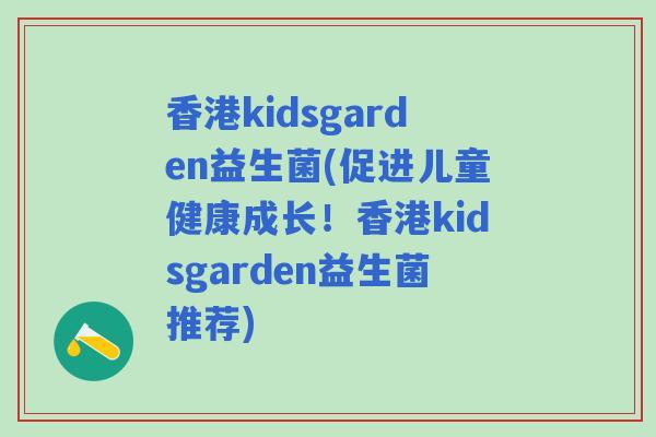 香港kidsgarden益生菌(促进儿童健康成长！香港kidsgarden益生菌推荐)