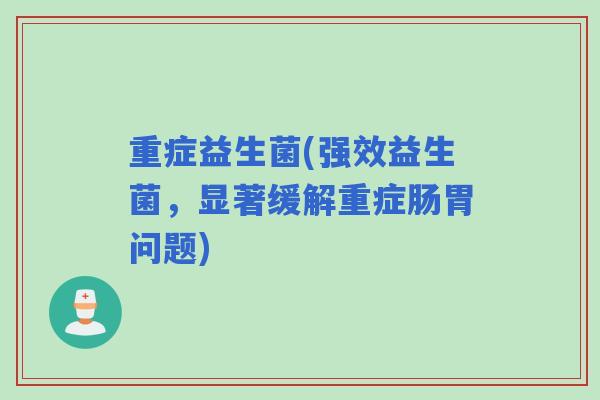 重症益生菌(强效益生菌，显著缓解重症肠胃问题)