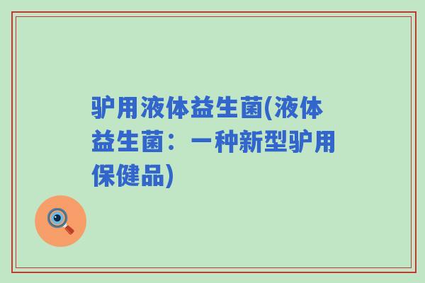 驴用液体益生菌(液体益生菌:一种新型驴用保健品) 驴用液体益生菌(液体益生菌:一种新型驴用保健品)