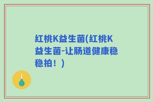 红桃K益生菌(红桃K益生菌-让肠道健康稳稳拍!) 红桃K益生菌(红桃K益生菌-让肠道健康稳稳拍!)