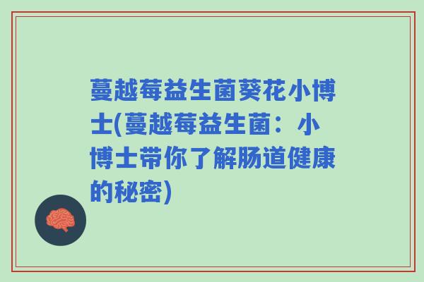 蔓越莓益生菌葵花小博士(蔓越莓益生菌:小博士带你了解肠道健康的秘密) 蔓越莓益生菌葵花小博士(蔓越莓益生菌:小博士带你了解肠道健康的秘密)