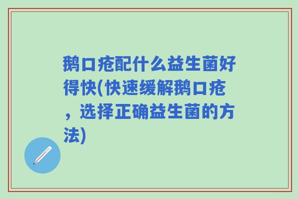 鹅口疮配什么益生菌好得快(快速缓解鹅口疮,选择正确益生菌的方法) 鹅口疮配什么益生菌好得快(快速缓解鹅口疮,选择正确益生菌的方法)