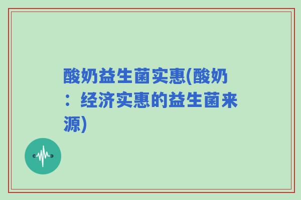 酸奶益生菌实惠(酸奶：经济实惠的益生菌来源)