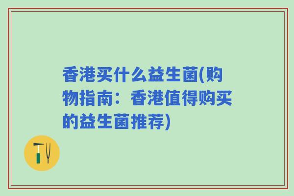 香港买什么益生菌(购物指南:香港值得购买的益生菌推荐) 香港买什么益生菌(购物指南:香港值得购买的益生菌推荐)