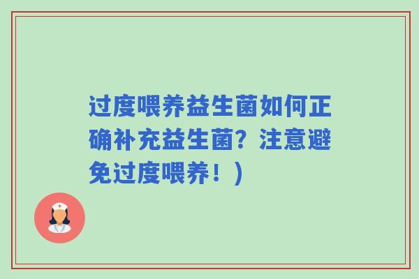 过度喂养益生菌如何正确补充益生菌?注意避免过度喂养!) 过度喂养益生菌如何正确补充益生菌?注意避免过度喂养!)