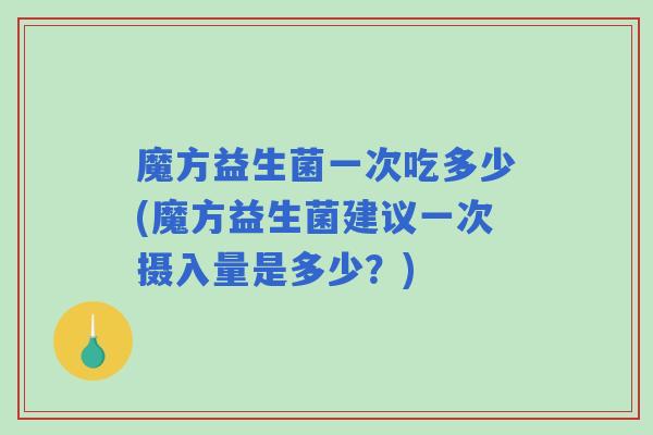 魔方益生菌一次吃多少(魔方益生菌建议一次摄入量是多少?) 魔方益生菌一次吃多少(魔方益生菌建议一次摄入量是多少?)