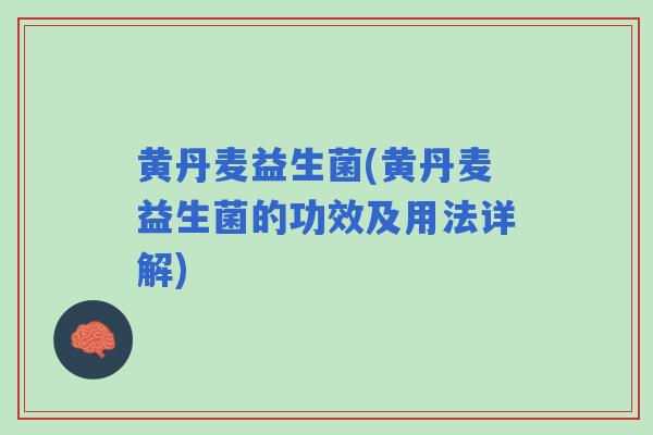 黄丹麦益生菌(黄丹麦益生菌的功效及用法详解) 黄丹麦益生菌(黄丹麦益生菌的功效及用法详解)