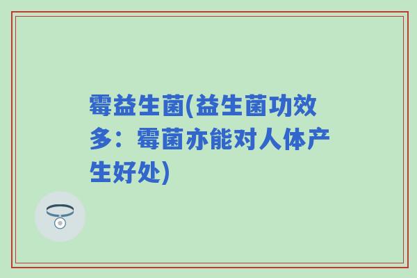 霉益生菌(益生菌功效多：霉菌亦能对人体产生好处)