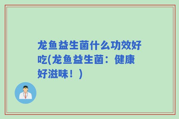 龙鱼益生菌什么功效好吃(龙鱼益生菌：健康好滋味！)