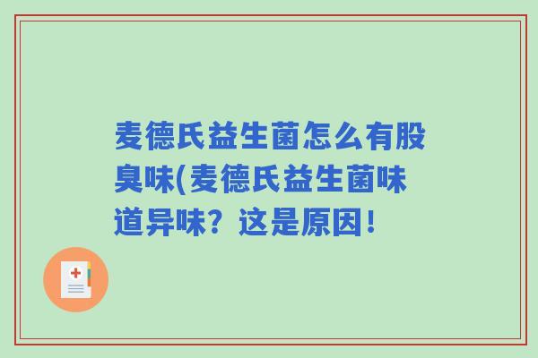 麦德氏益生菌怎么有股臭味(麦德氏益生菌味道异味?这是原因! 麦德氏益生菌怎么有股臭味(麦德氏益生菌味道异味?这是原因!