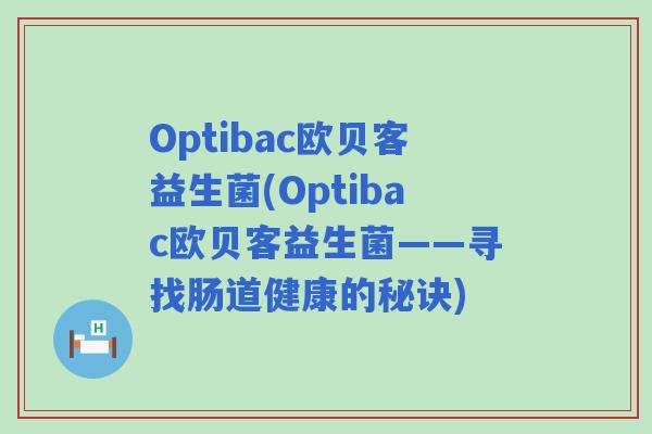 Optibac欧贝客益生菌(Optibac欧贝客益生菌——寻找肠道健康的秘诀) Optibac欧贝客益生菌(Optibac欧贝客益生菌——寻找肠道健康的秘诀)