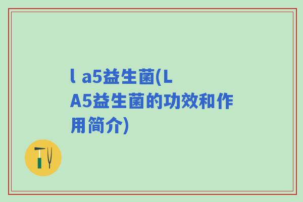 l a5益生菌(L A5益生菌的功效和作用简介)
