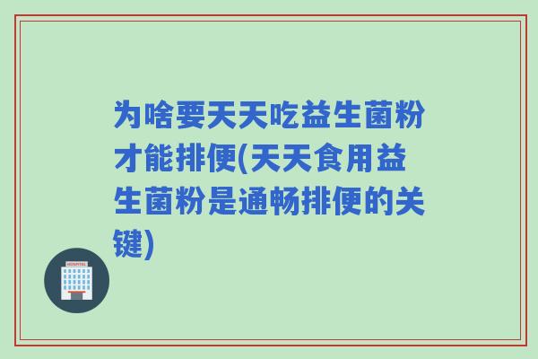 为啥要天天吃益生菌粉才能排便(天天食用益生菌粉是通畅排便的关键)