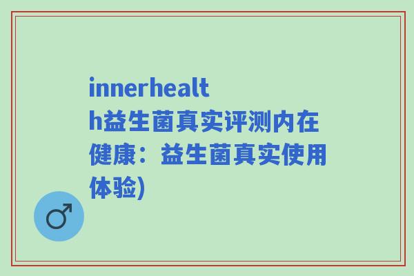innerhealth益生菌真实评测内在健康：益生菌真实使用体验)