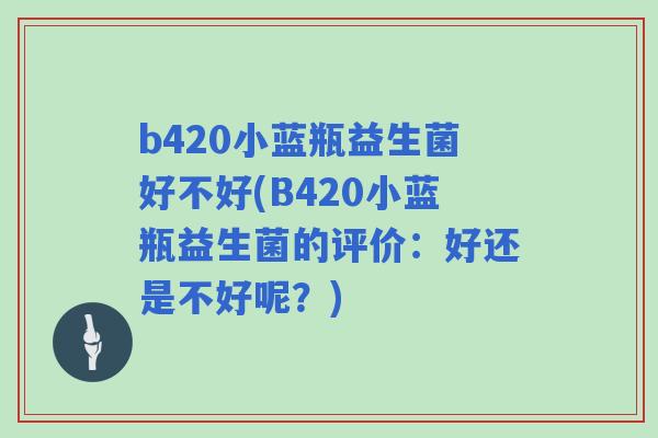 b420小蓝瓶益生菌好不好(B420小蓝瓶益生菌的评价：好还是不好呢？)