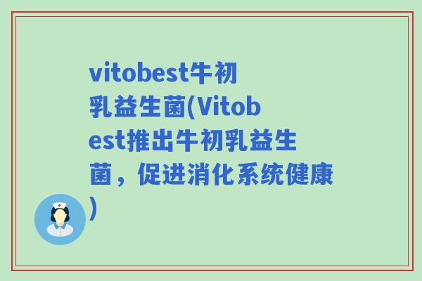 vitobest牛初乳益生菌(Vitobest推出牛初乳益生菌，促进消化系统健康)
