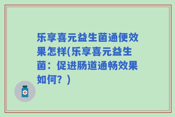 乐享喜元益生菌通便效果怎样(乐享喜元益生菌：促进肠道通畅效果如何？)