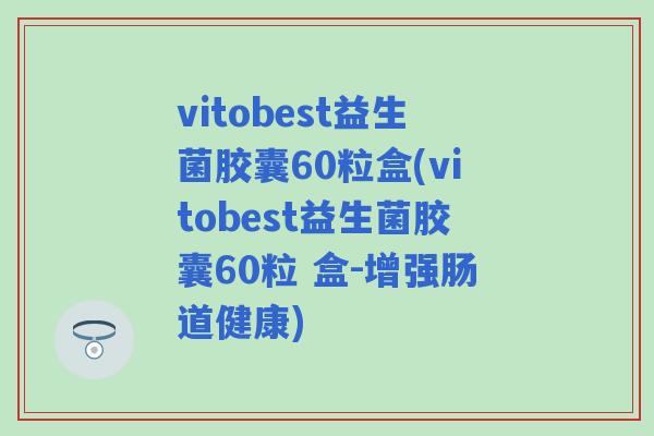 vitobest益生菌胶囊60粒盒(vitobest益生菌胶囊60粒 盒-增强肠道健康)