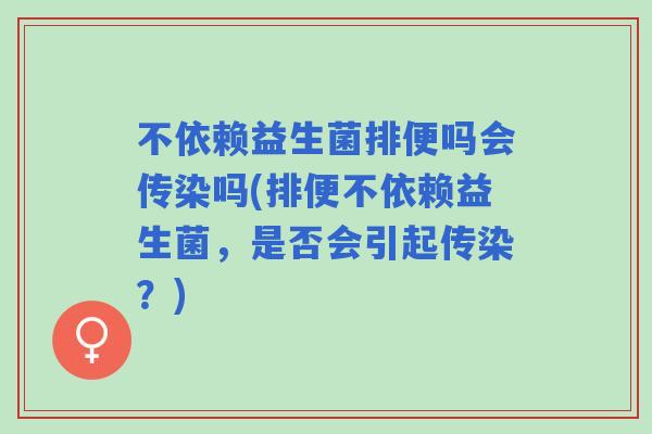 不依赖益生菌排便吗会传染吗(排便不依赖益生菌，是否会引起传染？)