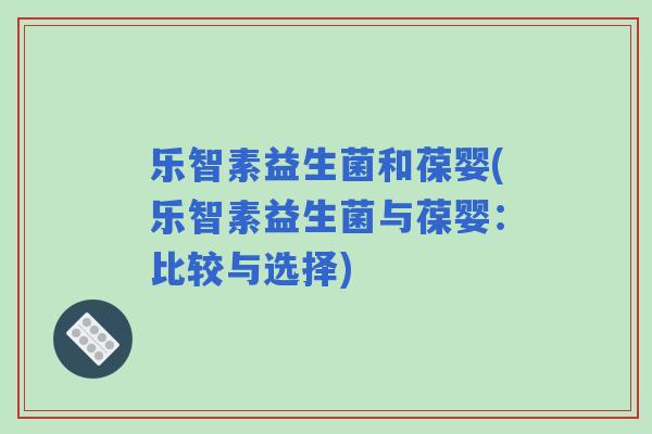 乐智素益生菌和葆婴(乐智素益生菌与葆婴：比较与选择)