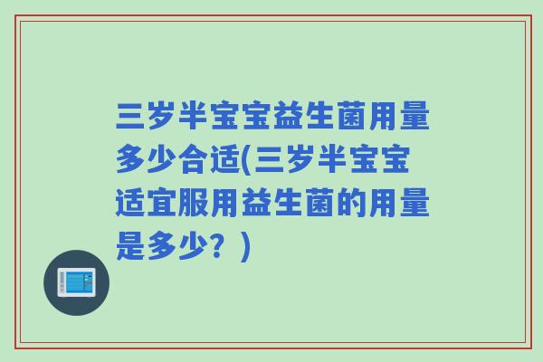三岁半宝宝益生菌用量多少合适(三岁半宝宝适宜服用益生菌的用量是多少?) 三岁半宝宝益生菌用量多少合适(三岁半宝宝适宜服用益生菌的用量是多少?)