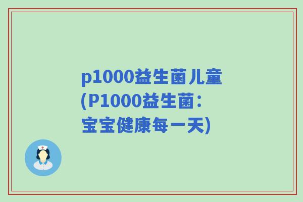 p1000益生菌儿童(P1000益生菌：宝宝健康每一天)