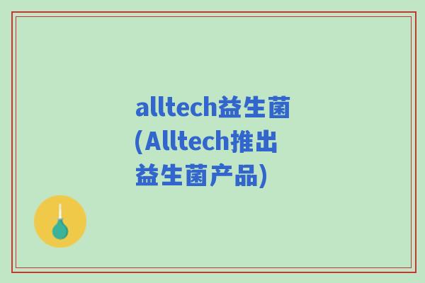 alltech益生菌(Alltech推出益生菌产品) alltech益生菌(Alltech推出益生菌产品)