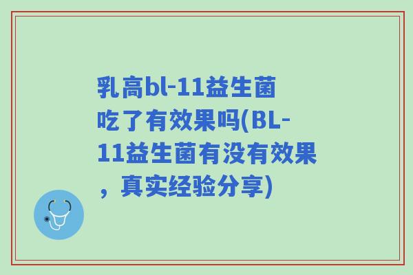 乳高bl-11益生菌吃了有效果吗(BL-11益生菌有没有效果,真实经验分享) 乳高bl-11益生菌吃了有效果吗(BL-11益生菌有没有效果,真实经验分享)