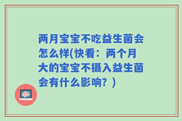 两月宝宝不吃益生菌会怎么样(快看:两个月大的宝宝不摄入益生菌会有什么影响?) 两月宝宝不吃益生菌会怎么样(快看:两个月大的宝宝不摄入益生菌会有什么影响?)