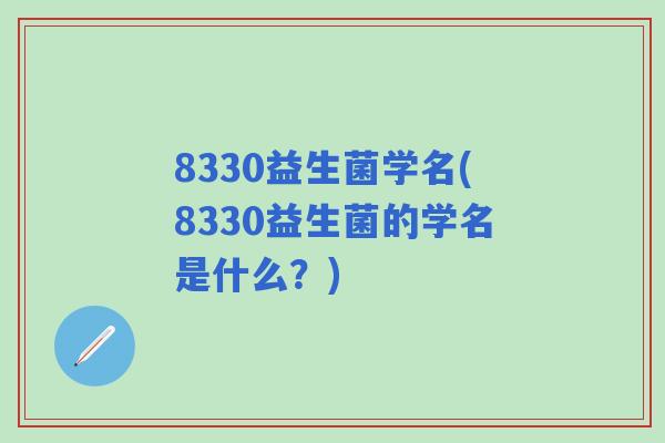 8330益生菌学名(8330益生菌的学名是什么？)