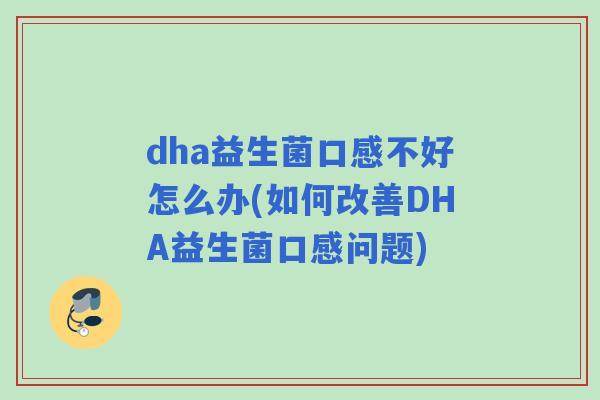 dha益生菌口感不好怎么办(如何改善DHA益生菌口感问题)