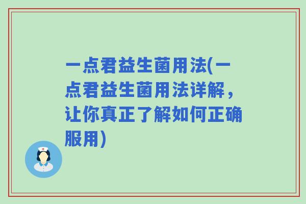 一点君益生菌用法(一点君益生菌用法详解，让你真正了解如何正确服用)