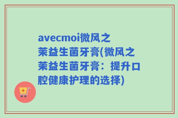 avecmoi微风之茉益生菌牙膏(微风之茉益生菌牙膏：提升口腔健康护理的选择)